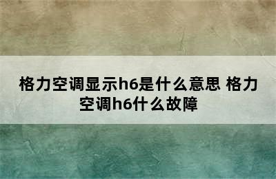 格力空调显示h6是什么意思 格力空调h6什么故障